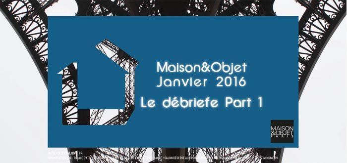 Maison et Objet Janvier 2016 debriefe 1